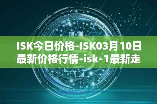ISK今日价格-ISK03月10日最新价格行情-isk-1最新走势消息