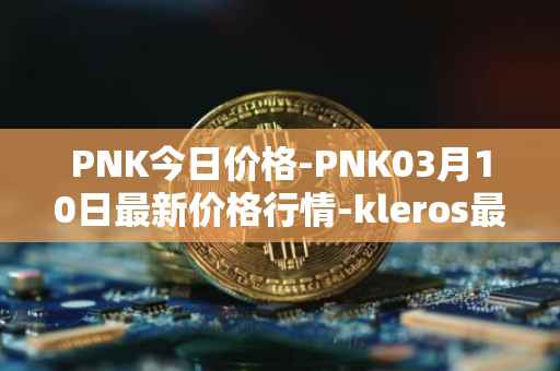 PNK今日价格-PNK03月10日最新价格行情-kleros最新走势消息