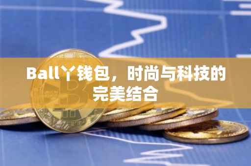 Ball丫钱包，时尚与科技的完美结合