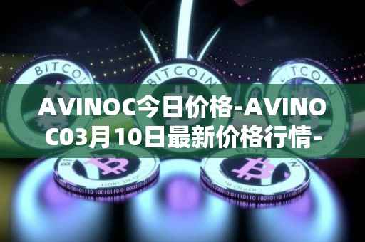 AVINOC今日价格-AVINOC03月10日最新价格行情-avinoc最新走势消息