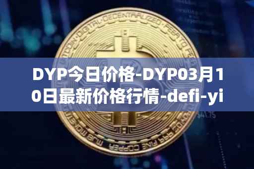 DYP今日价格-DYP03月10日最新价格行情-defi-yield-protocol最新走势消息
