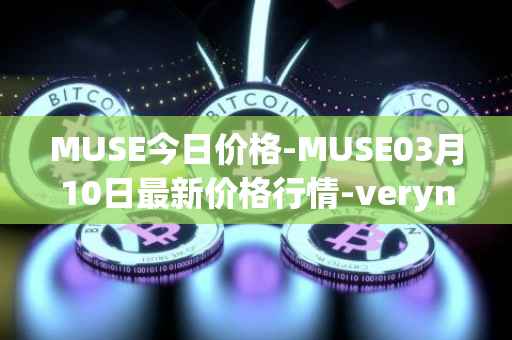 MUSE今日价格-MUSE03月10日最新价格行情-verynifty最新走势消息