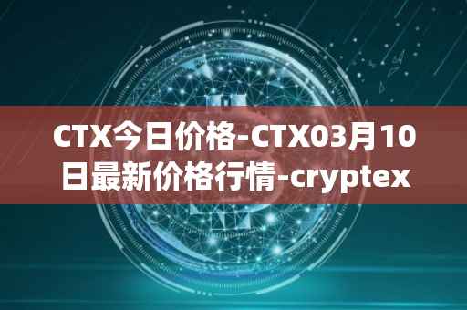 CTX今日价格-CTX03月10日最新价格行情-cryptex-finance最新走势消息