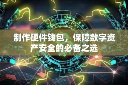 制作硬件钱包，保障数字资产安全的必备之选