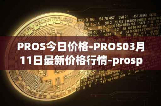 PROS今日价格-PROS03月11日最新价格行情-prosper最新走势消息