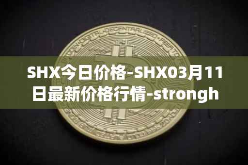 SHX今日价格-SHX03月11日最新价格行情-stronghold-token最新走势消息