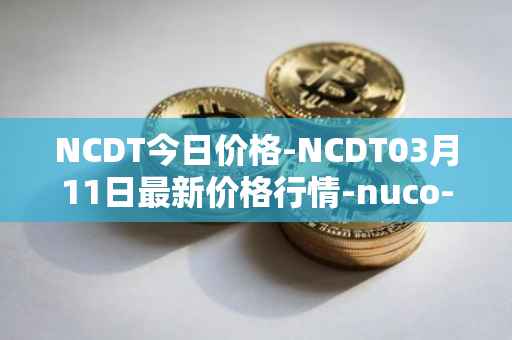 NCDT今日价格-NCDT03月11日最新价格行情-nuco-cloud最新走势消息