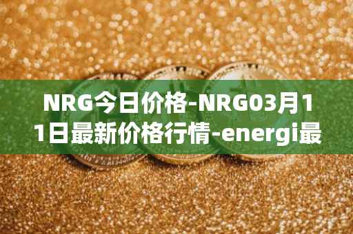 NRG今日价格-NRG03月11日最新价格行情-energi最新走势消息