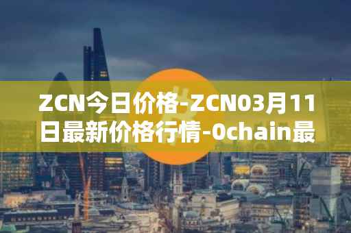 ZCN今日价格-ZCN03月11日最新价格行情-0chain最新走势消息