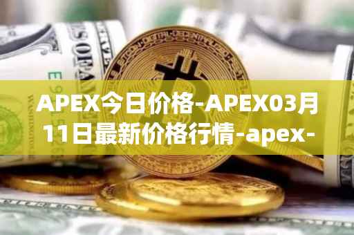 APEX今日价格-APEX03月11日最新价格行情-apex-apex最新走势消息
