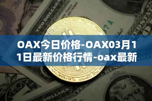 OAX今日价格-OAX03月11日最新价格行情-oax最新走势消息