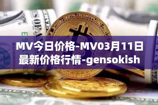MV今日价格-MV03月11日最新价格行情-gensokishi最新走势消息