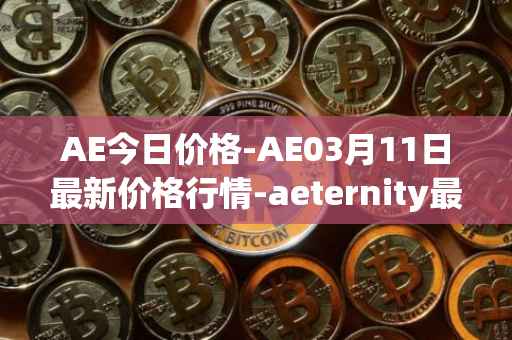 AE今日价格-AE03月11日最新价格行情-aeternity最新走势消息