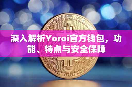 深入解析Yoroi官方钱包，功能、特点与安全保障