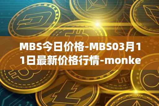 MBS今日价格-MBS03月11日最新价格行情-monkeyball最新走势消息