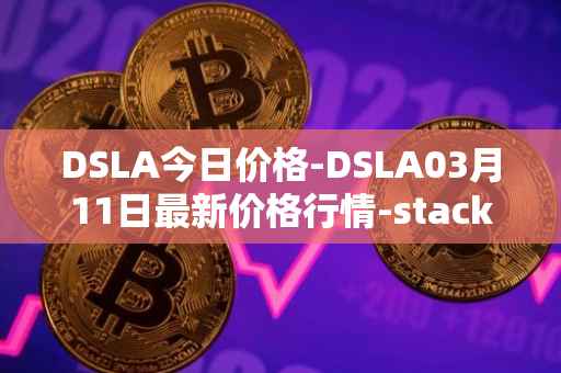 DSLA今日价格-DSLA03月11日最新价格行情-stacktical最新走势消息