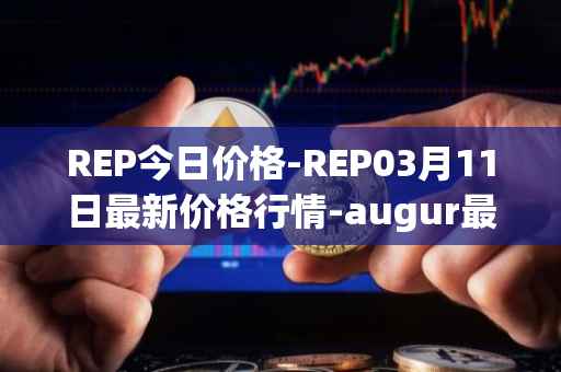 REP今日价格-REP03月11日最新价格行情-augur最新走势消息