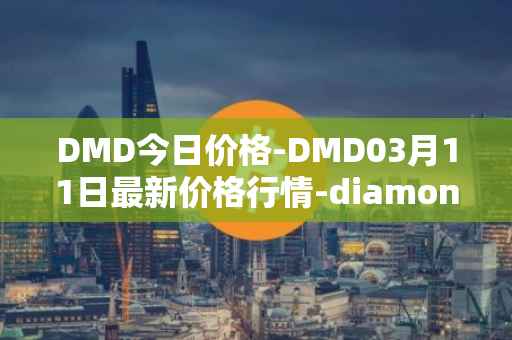 DMD今日价格-DMD03月11日最新价格行情-diamond最新走势消息