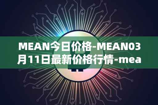 MEAN今日价格-MEAN03月11日最新价格行情-mean最新走势消息