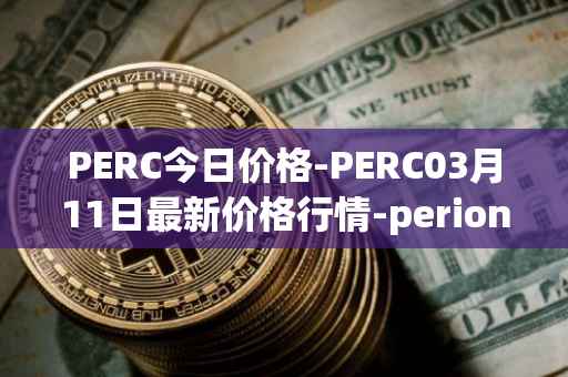 PERC今日价格-PERC03月11日最新价格行情-perion最新走势消息