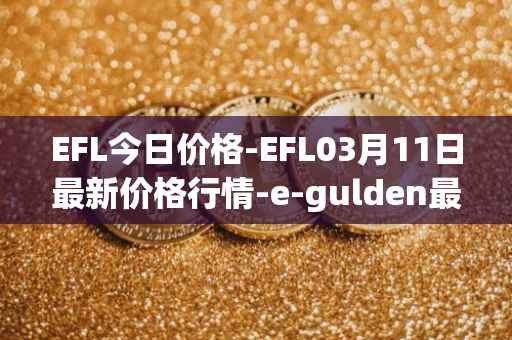 EFL今日价格-EFL03月11日最新价格行情-e-gulden最新走势消息