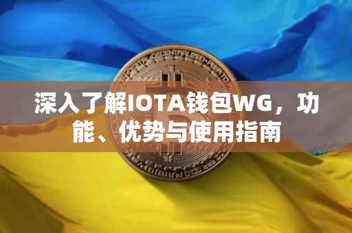 深入了解IOTA钱包WG，功能、优势与使用指南