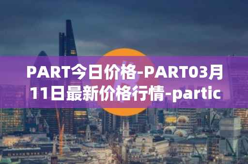 PART今日价格-PART03月11日最新价格行情-particl最新走势消息