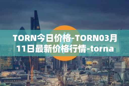 TORN今日价格-TORN03月11日最新价格行情-tornado-cash最新走势消息
