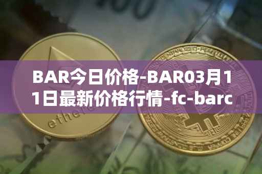 BAR今日价格-BAR03月11日最新价格行情-fc-barcelona-fan-token最新走势消息