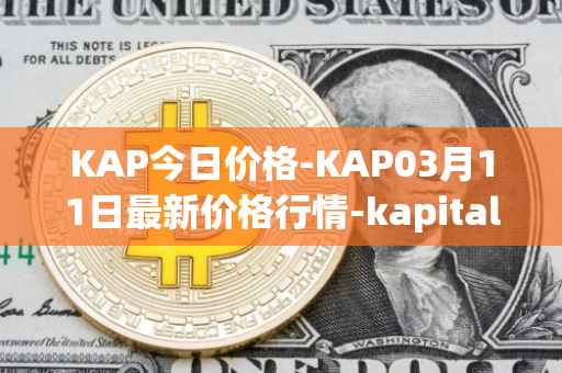 KAP今日价格-KAP03月11日最新价格行情-kapital-dao最新走势消息