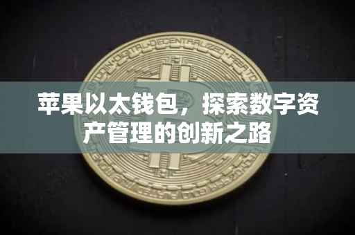 苹果以太钱包，探索数字资产管理的创新之路