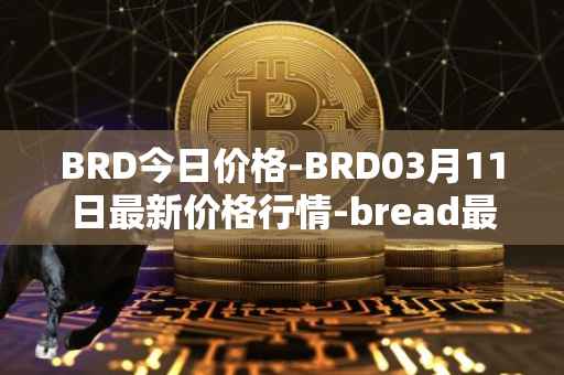 BRD今日价格-BRD03月11日最新价格行情-bread最新走势消息