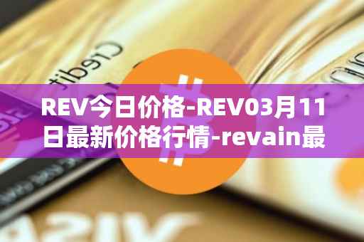REV今日价格-REV03月11日最新价格行情-revain最新走势消息