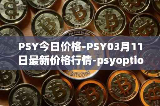 PSY今日价格-PSY03月11日最新价格行情-psyoptions最新走势消息