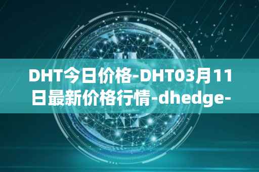 DHT今日价格-DHT03月11日最新价格行情-dhedge-dao最新走势消息