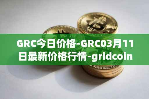 GRC今日价格-GRC03月11日最新价格行情-gridcoin最新走势消息