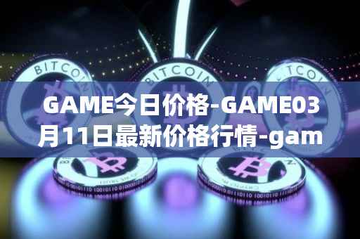 GAME今日价格-GAME03月11日最新价格行情-gamestarter最新走势消息