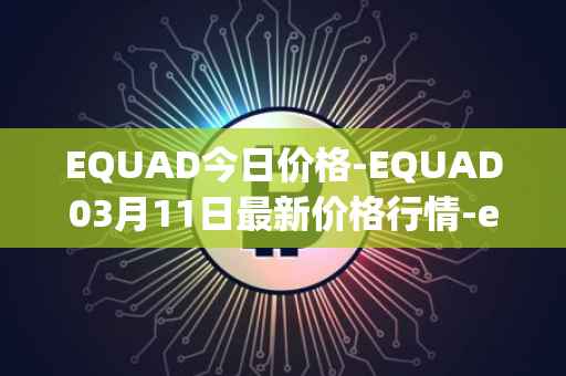 EQUAD今日价格-EQUAD03月11日最新价格行情-equad最新走势消息