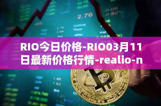 RIO今日价格-RIO03月11日最新价格行情-realio-network最新走势消息
