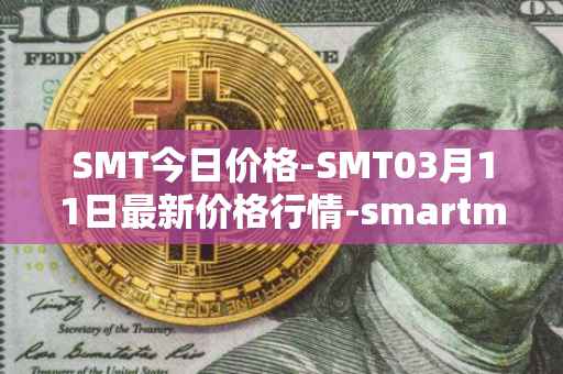 SMT今日价格-SMT03月11日最新价格行情-smartmesh最新走势消息
