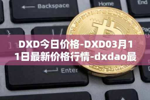 DXD今日价格-DXD03月11日最新价格行情-dxdao最新走势消息