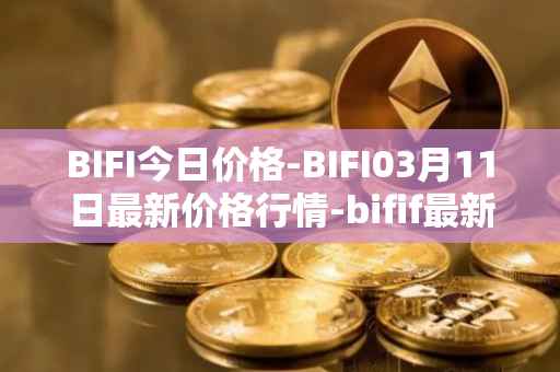 BIFI今日价格-BIFI03月11日最新价格行情-bifif最新走势消息