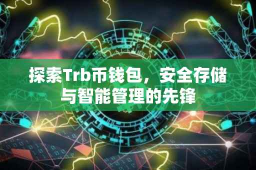 探索Trb币钱包，安全存储与智能管理的先锋