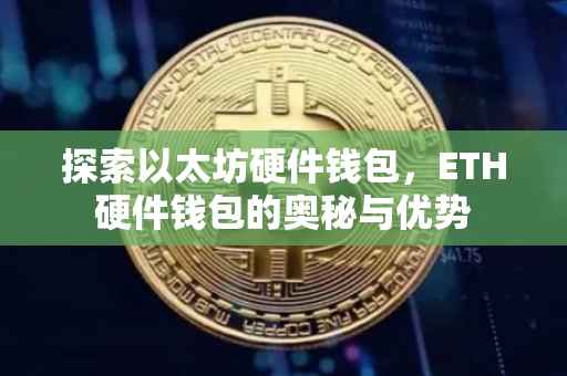 探索以太坊硬件钱包，ETH硬件钱包的奥秘与优势
