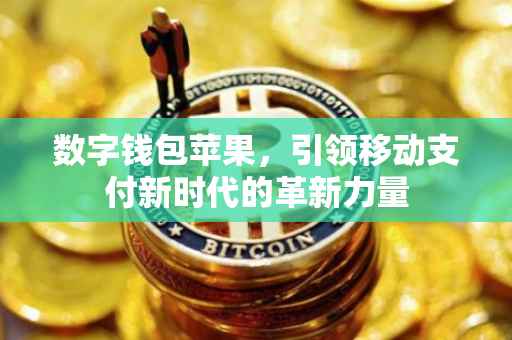 数字钱包苹果，引领移动支付新时代的革新力量