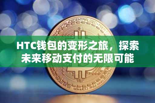 HTC钱包的变形之旅，探索未来移动支付的无限可能