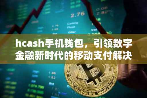 hcash手机钱包，引领数字金融新时代的移动支付解决方案