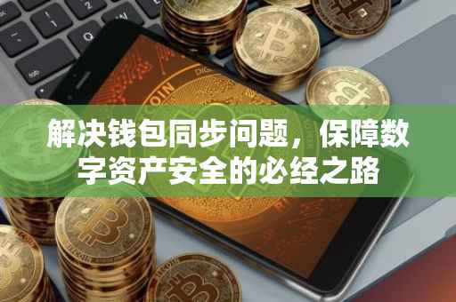 解决钱包同步问题，保障数字资产安全的必经之路