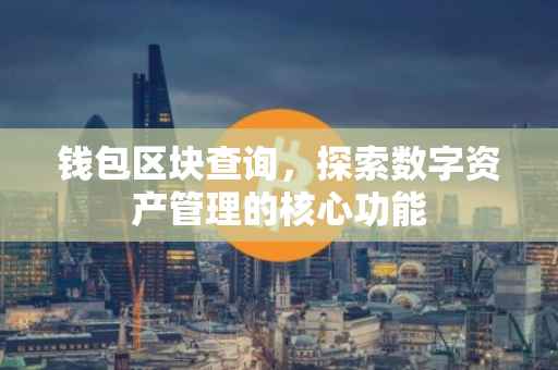 钱包区块查询，探索数字资产管理的核心功能