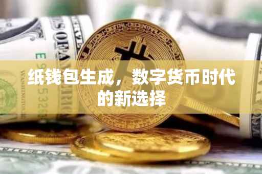 纸钱包生成，数字货币时代的新选择